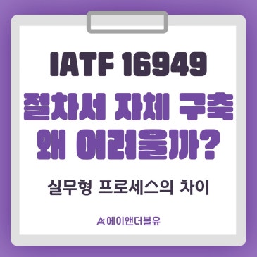 IATF 16949 절차서 자체 구축의 한계와 실무형 프로세스 수립 전략